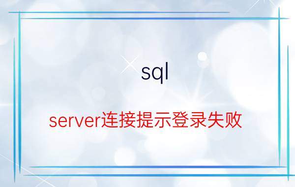 sql server连接提示登录失败 sqlserver2012怎么登录不了啊？